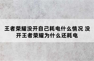 王者荣耀没开自己耗电什么情况 没开王者荣耀为什么还耗电